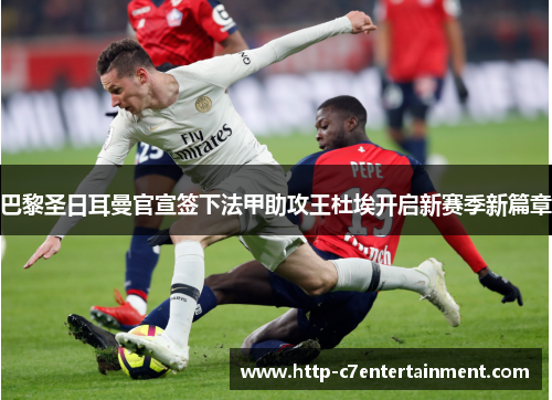 巴黎圣日耳曼官宣签下法甲助攻王杜埃开启新赛季新篇章 巴黎圣日耳曼官宣签下法甲助攻王杜埃开启新赛季新篇章