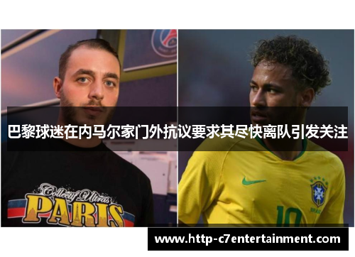 巴黎球迷在内马尔家门外抗议要求其尽快离队引发关注 巴黎球迷在内马尔家门外抗议要求其尽快离队引发关注
