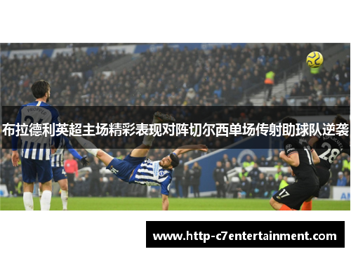 布拉德利英超主场精彩表现对阵切尔西单场传射助球队逆袭 布拉德利英超主场精彩表现对阵切尔西单场传射助球队逆袭