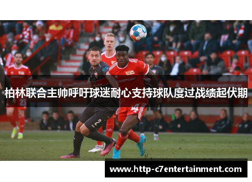 柏林联合主帅呼吁球迷耐心支持球队度过战绩起伏期
