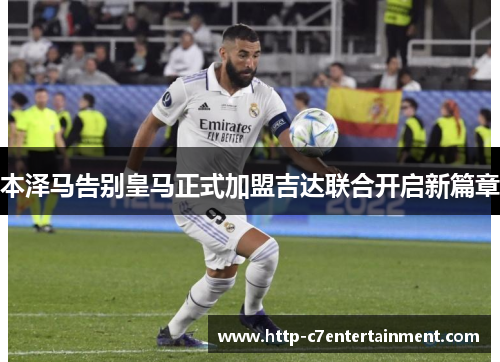 本泽马告别皇马正式加盟吉达联合开启新篇章