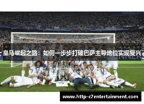 皇马崛起之路：如何一步步打破巴萨主导地位实现复兴