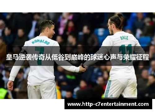 皇马逆袭传奇从低谷到巅峰的球迷心声与荣耀征程