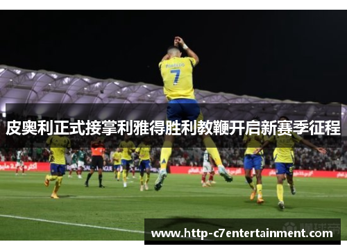 皮奥利正式接掌利雅得胜利教鞭开启新赛季征程