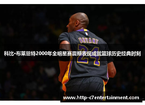 科比·布莱恩特2000年全明星赛震撼表现成就篮球历史经典时刻