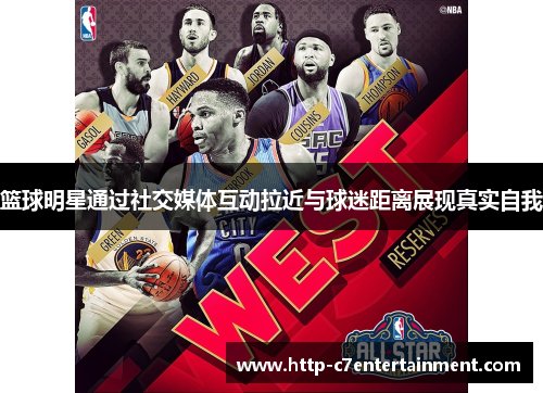 篮球明星通过社交媒体互动拉近与球迷距离展现真实自我 篮球明星通过社交媒体互动拉近与球迷距离展现真实自我
