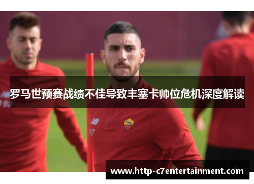 罗马世预赛战绩不佳导致丰塞卡帅位危机深度解读