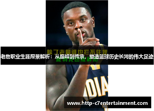 老詹职业生涯愿景解析：从巅峰到传承，塑造篮球历史长河的伟大足迹