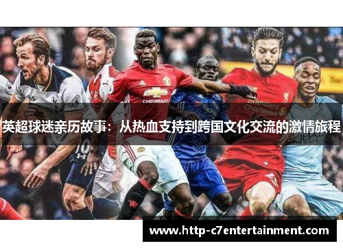 英超球迷亲历故事：从热血支持到跨国文化交流的激情旅程