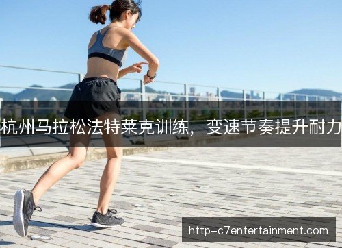 杭州马拉松法特莱克训练,变速节奏提升耐力 杭州马拉松法特莱克训练,变速节奏提升耐力